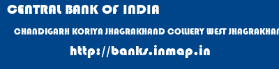 CENTRAL BANK OF INDIA  CHANDIGARH KORIYA JHAGRAKHAND COLLIERY WEST JHAGRAKHAND COLLIERY  banks information 